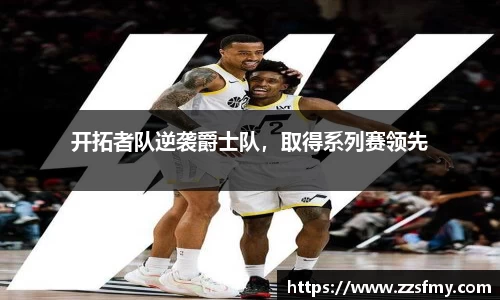 开拓者队逆袭爵士队，取得系列赛领先
