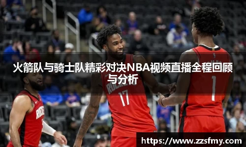 火箭队与骑士队精彩对决NBA视频直播全程回顾与分析