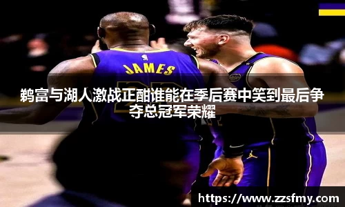 鹈富与湖人激战正酣谁能在季后赛中笑到最后争夺总冠军荣耀