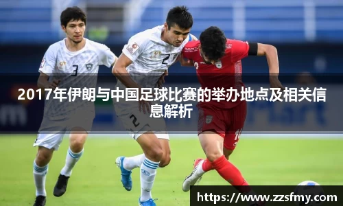 2017年伊朗与中国足球比赛的举办地点及相关信息解析