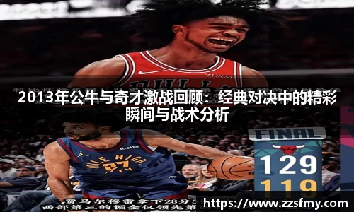 2013年公牛与奇才激战回顾：经典对决中的精彩瞬间与战术分析
