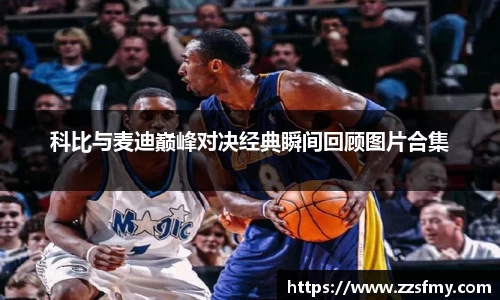 科比与麦迪巅峰对决经典瞬间回顾图片合集