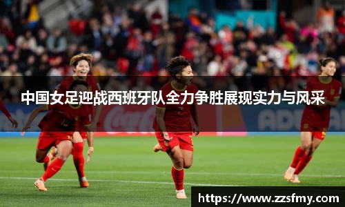 中国女足迎战西班牙队全力争胜展现实力与风采